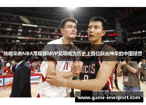 姚明荣膺NBA常规赛MVP奖项成为历史上首位获此殊荣的中国球员