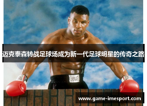 迈克泰森转战足球场成为新一代足球明星的传奇之路