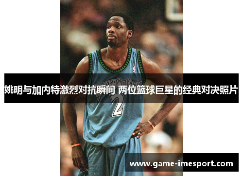 姚明与加内特激烈对抗瞬间 两位篮球巨星的经典对决照片