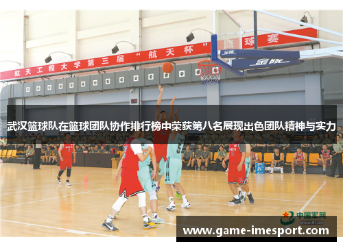 武汉篮球队在篮球团队协作排行榜中荣获第八名展现出色团队精神与实力