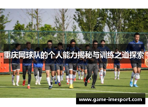 重庆网球队的个人能力揭秘与训练之道探索