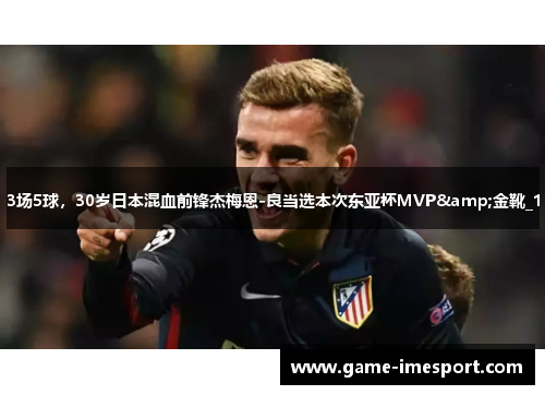 3场5球，30岁日本混血前锋杰梅恩-良当选本次东亚杯MVP&金靴_1