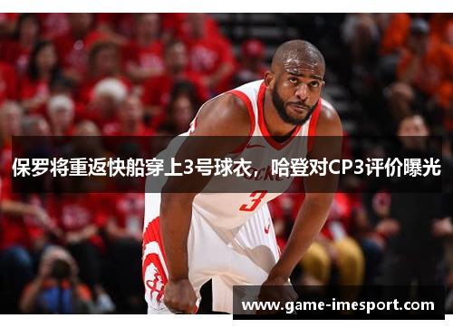 保罗将重返快船穿上3号球衣，哈登对CP3评价曝光