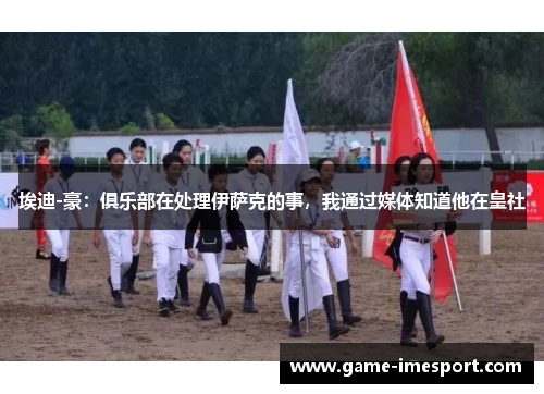 埃迪-豪：俱乐部在处理伊萨克的事，我通过媒体知道他在皇社