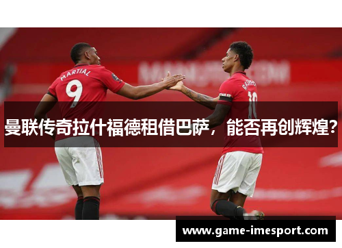 曼联传奇拉什福德租借巴萨，能否再创辉煌？