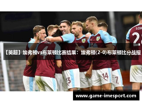 【英超】埃弗顿vs布莱顿比赛结果：埃弗顿(2-0)布莱顿比分战报